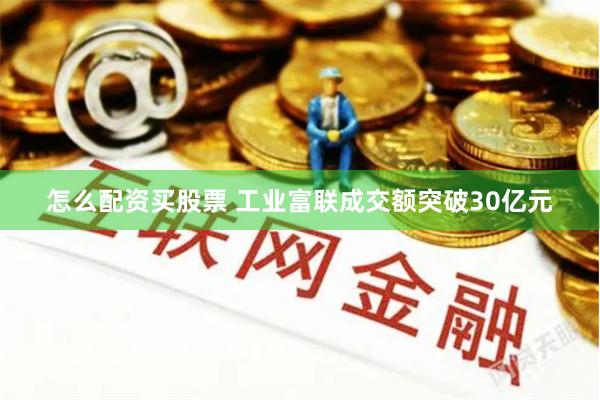 怎么配资买股票 工业富联成交额突破30亿元