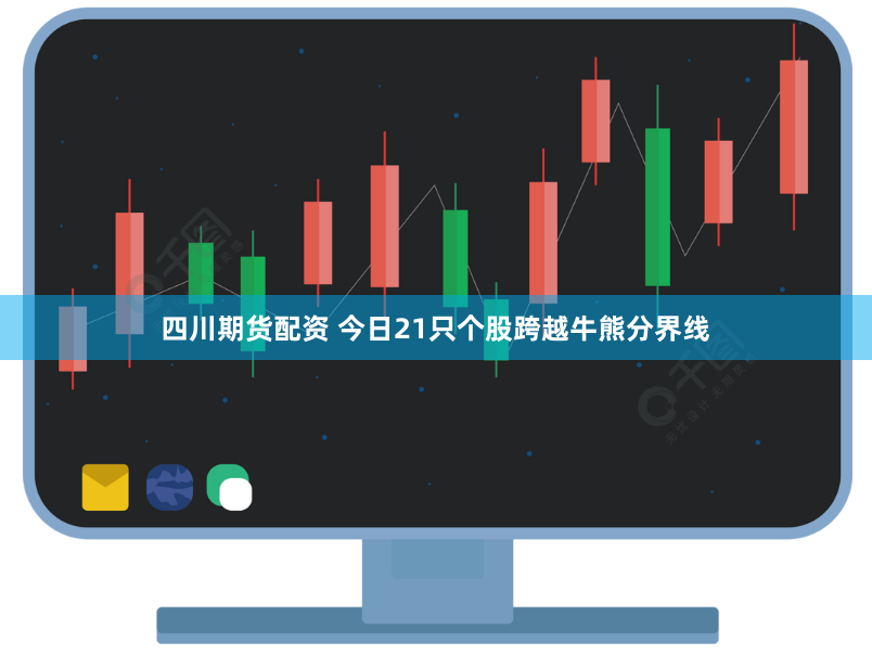 四川期货配资 今日21只个股跨越牛熊分界线