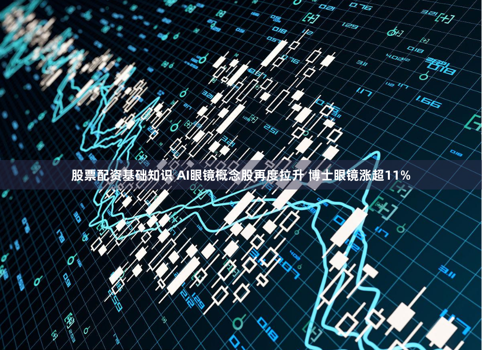 股票配资基础知识 AI眼镜概念股再度拉升 博士眼镜涨超11%