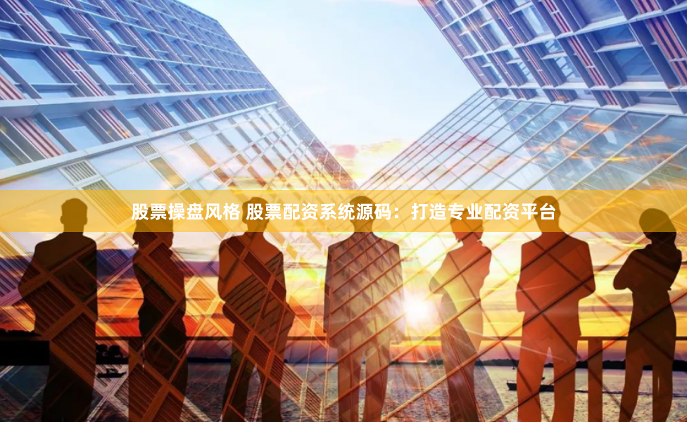 股票操盘风格 股票配资系统源码：打造专业配资平台