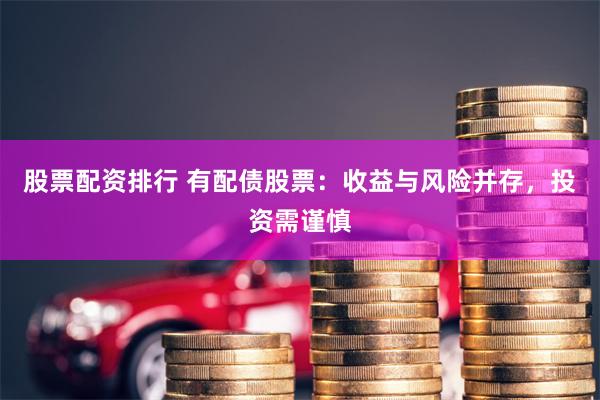 股票配资排行 有配债股票：收益与风险并存，投资需谨慎