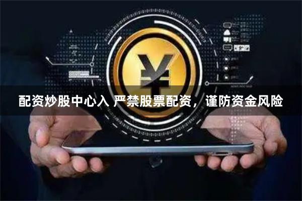 配资炒股中心入 严禁股票配资，谨防资金风险