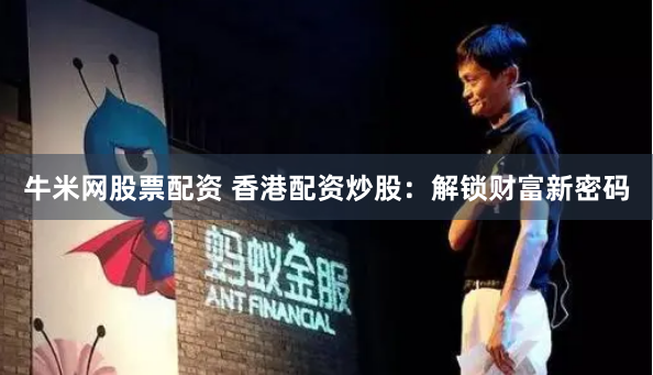牛米网股票配资 香港配资炒股：解锁财富新密码