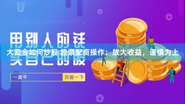 大资金如何炒股 股票配资操作：放大收益，谨慎为上