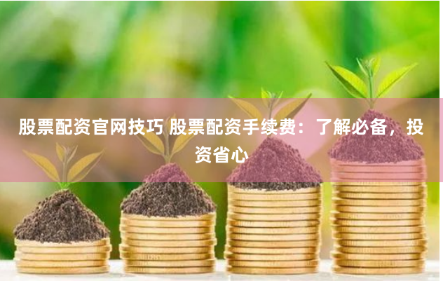 股票配资官网技巧 股票配资手续费：了解必备，投资省心