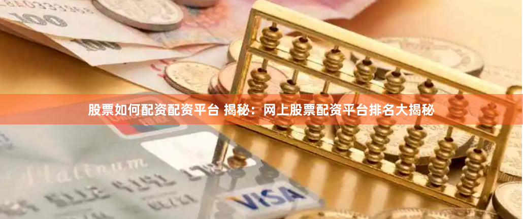股票如何配资配资平台 揭秘：网上股票配资平台排名大揭秘