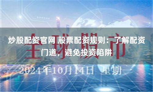 炒股配资官网 股票配资规则：了解配资门道，避免投资陷阱