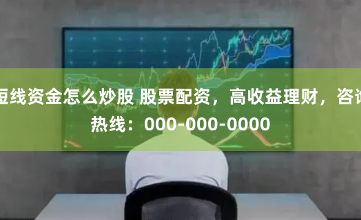 短线资金怎么炒股 股票配资，高收益理财，咨询热线：000-000-0000