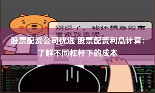股票配资公司优选 股票配资利息计算：了解不同杠杆下的成本