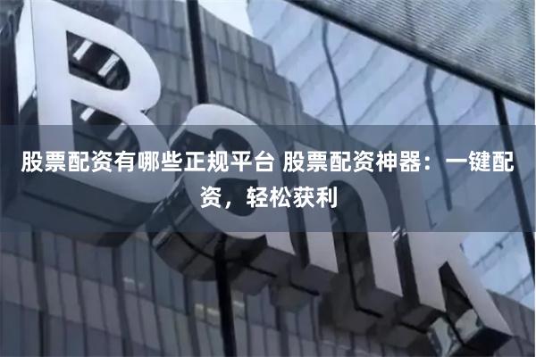 股票配资有哪些正规平台 股票配资神器：一键配资，轻松获利