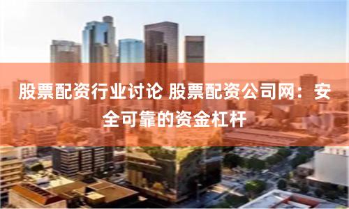 股票配资行业讨论 股票配资公司网:安全可靠的资金杠杆