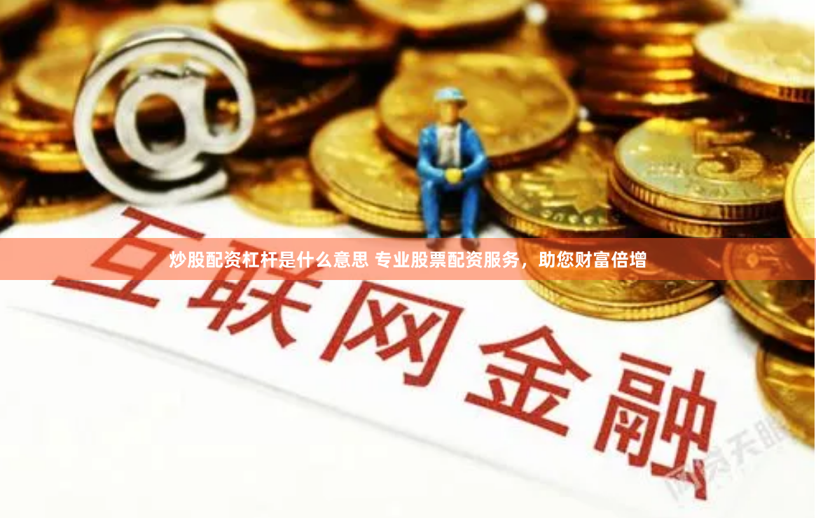 炒股配资杠杆是什么意思 专业股票配资服务，助您财富倍增