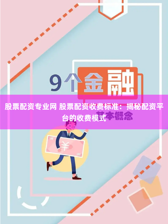 股票配资专业网 股票配资收费标准：揭秘配资平台的收费模式