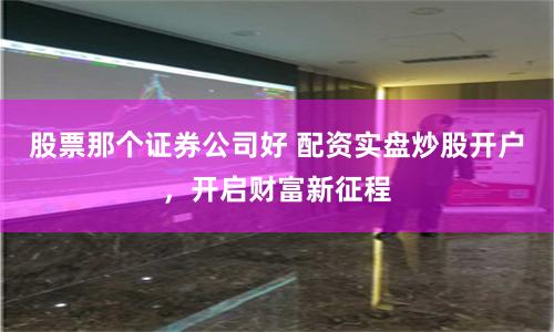 股票那个证券公司好 配资实盘炒股开户，开启财富新征程