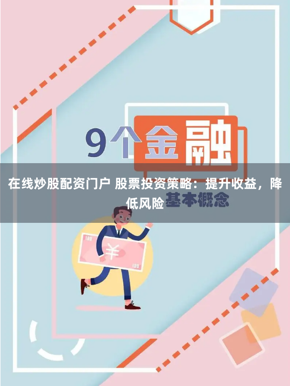 在线炒股配资门户 股票投资策略：提升收益，降低风险